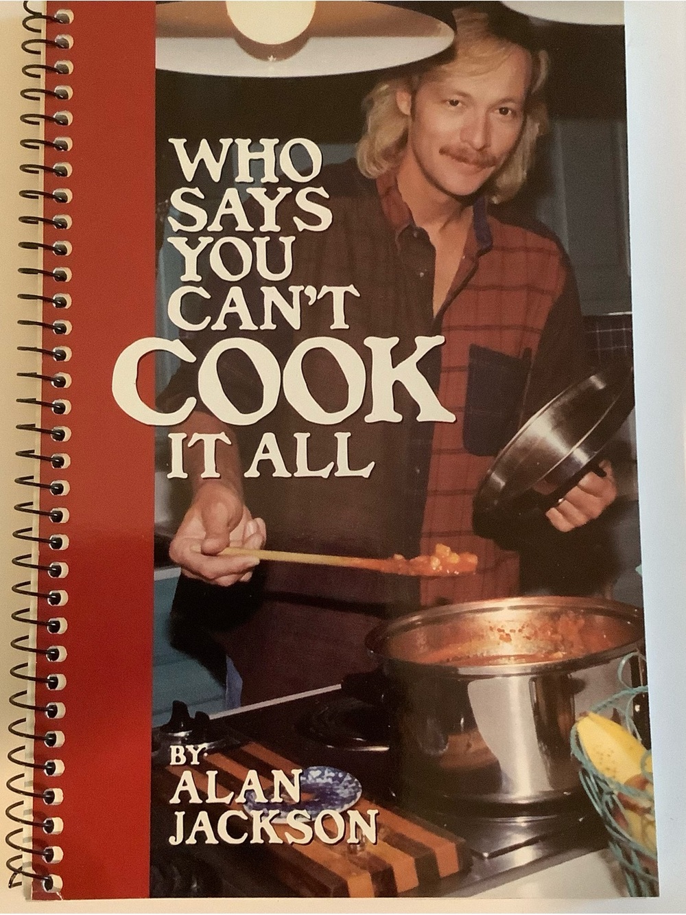 Who Says You Can’t Cook It All by Alan Jackson - Spiral Cookbook